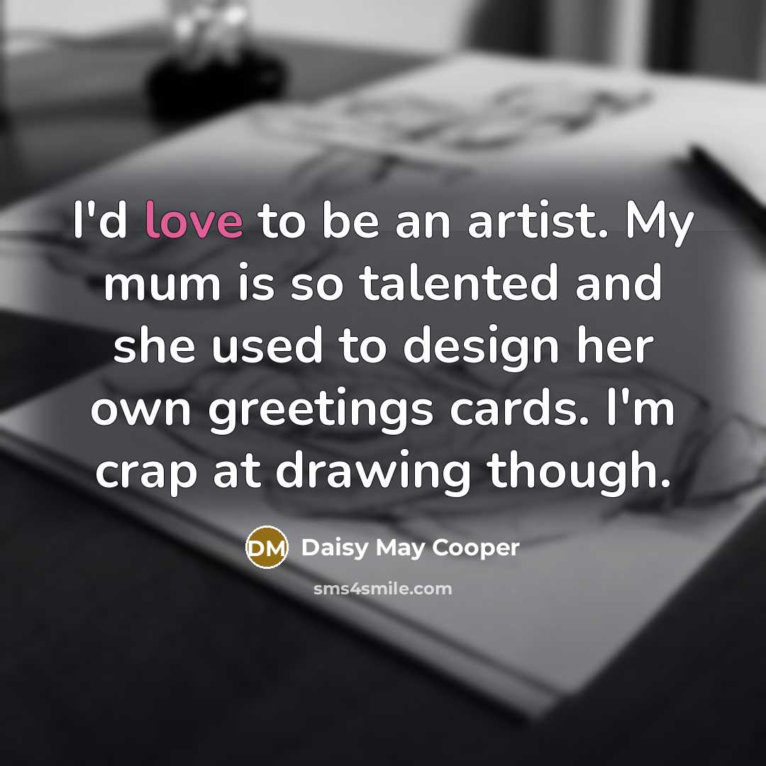 “I'd love to be an artist. My mum is so…” quote by Daisy May Cooper