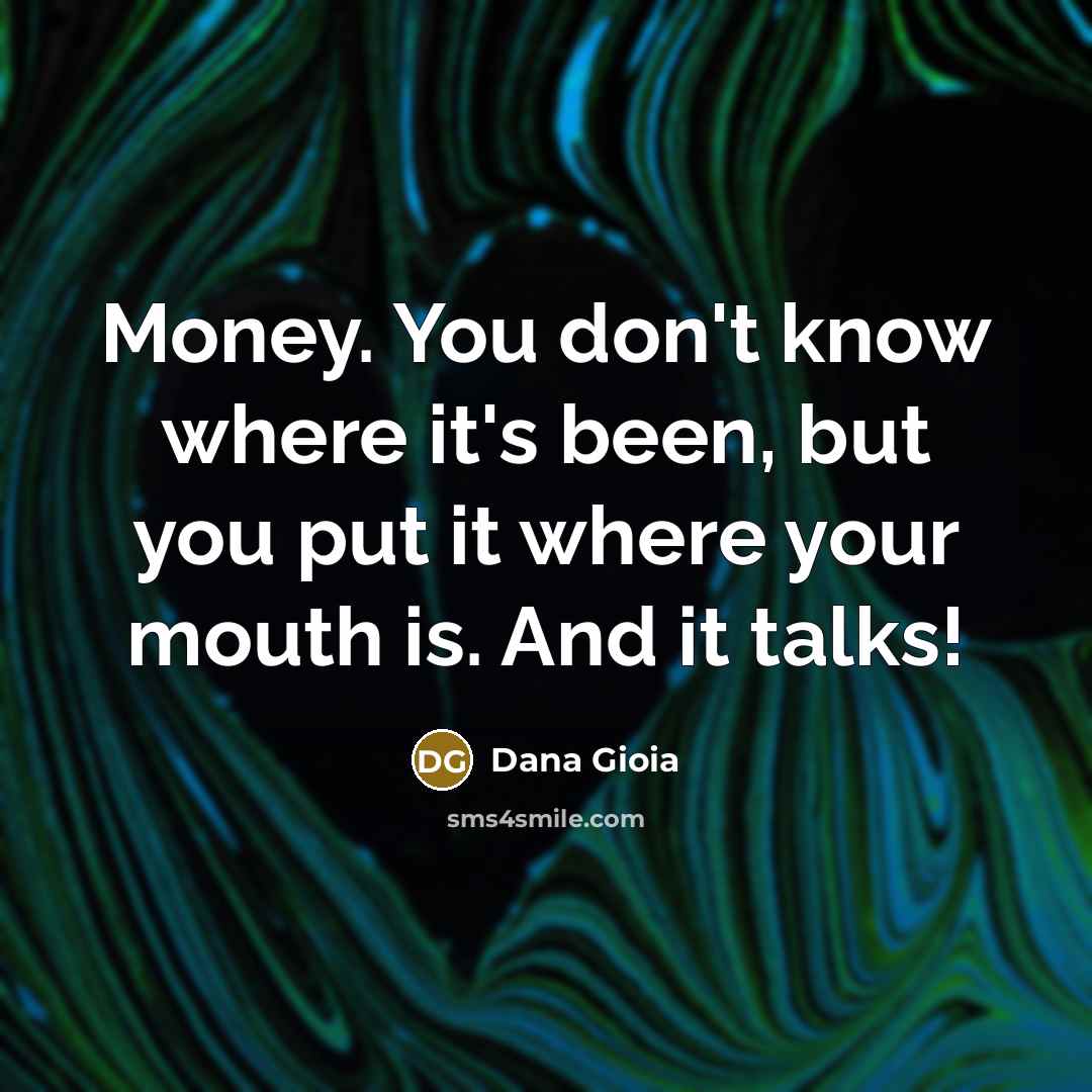 “Money. You don't know where it's been, but you put…” quote by Dana Gioia