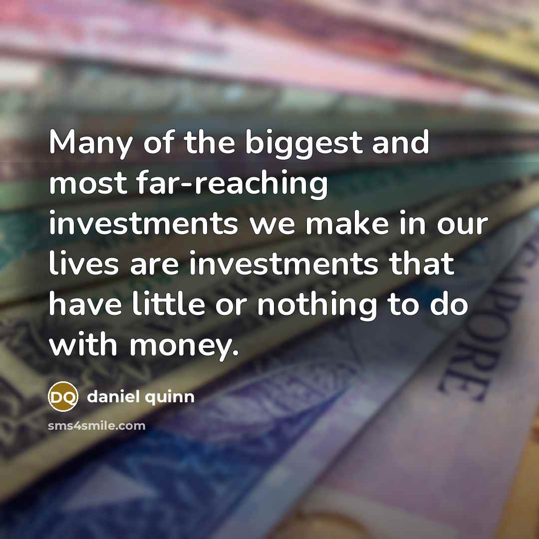 “Many of the biggest and most far-reaching investments we make…” quote by Daniel Quinn