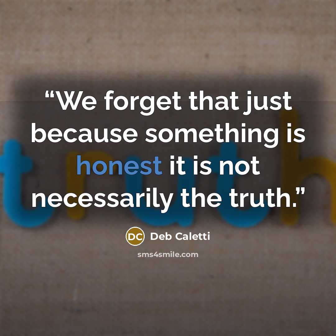 “We forget that just because something is honest it is not necessarily the truth.” quote by Deb Caletti