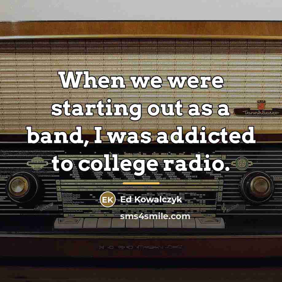 “When we were starting out as a band, I was…” quote by Ed Kowalczyk