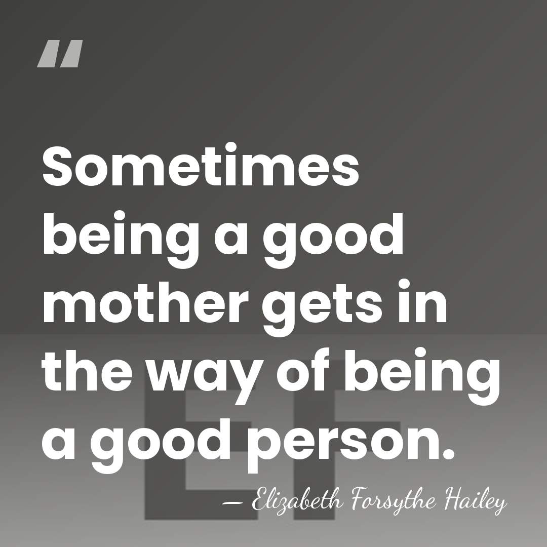 Sometimes being a good mother gets in the way of being a&hellip; - Elizabeth Forsythe Hailey