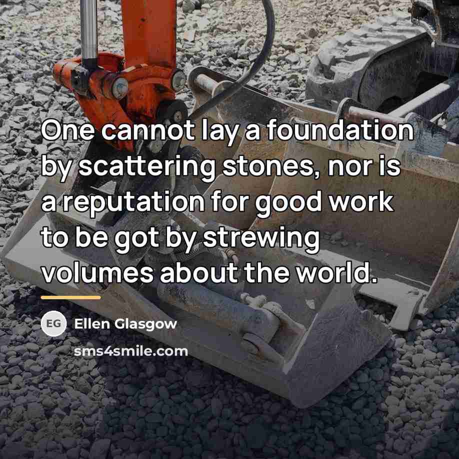 “One cannot lay a foundation by scattering stones, nor is…” quote by Ellen Glasgow