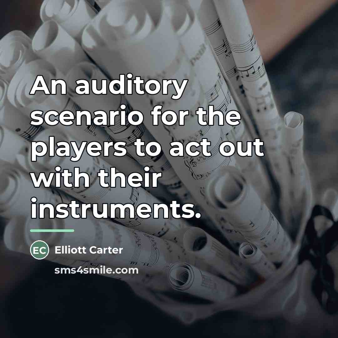 “An auditory scenario for the players to act out with…” quote by Elliott Carter