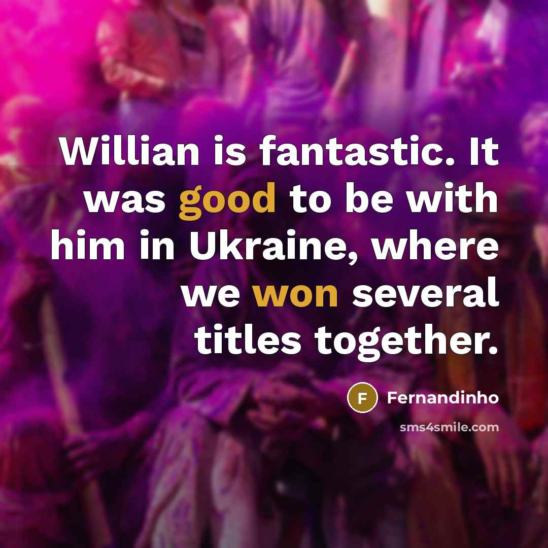 “Willian is fantastic. It was good to be with him in Ukraine, where we won several titles together.” quote by Fernandinho