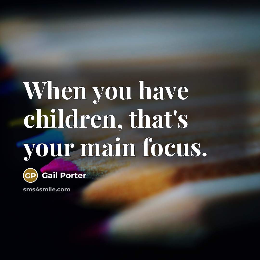 “When you have children, that's your main focus.…” quote by Gail Porter