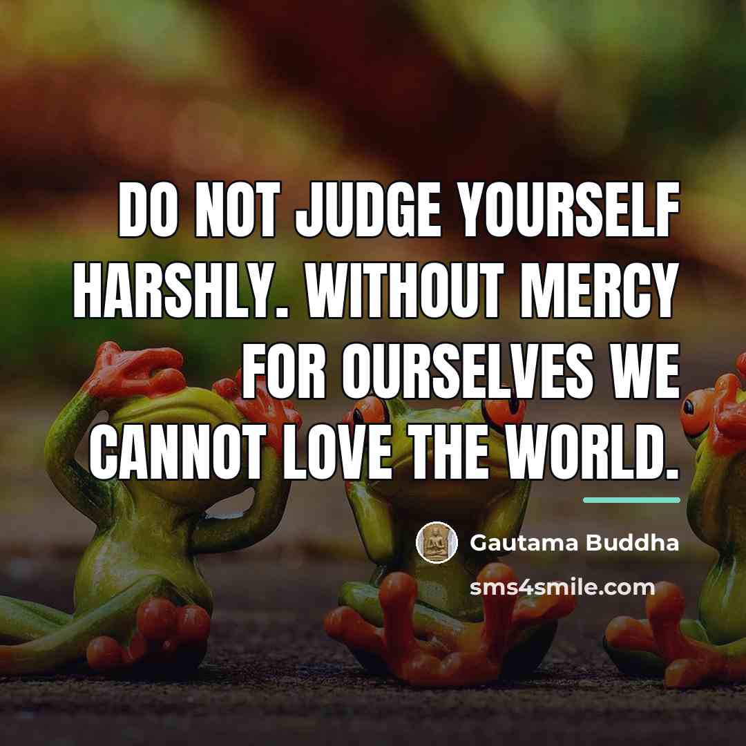 “Do not judge yourself harshly. Without mercy for ourselves we…” quote by Gautama Buddha