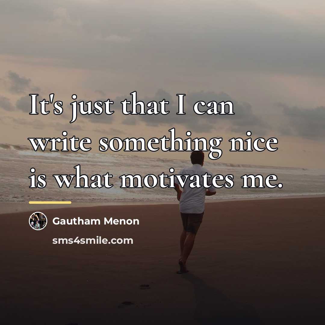 “It's just that I can write something nice is what…” quote by Gautham Menon