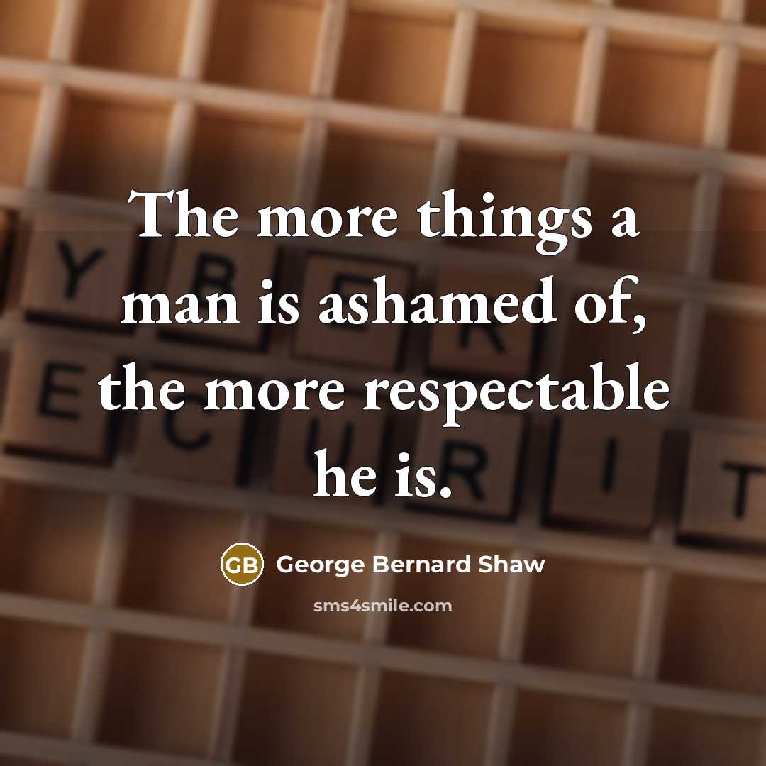 “The more things a man is ashamed of, the more…” quote by George Bernard Shaw
