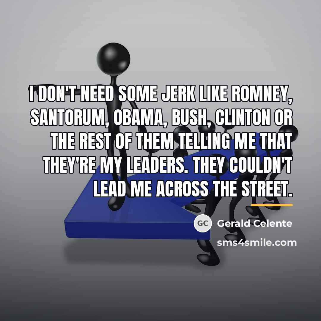 “I don't need some jerk like Romney, Santorum, Obama, Bush,…” quote by Gerald Celente