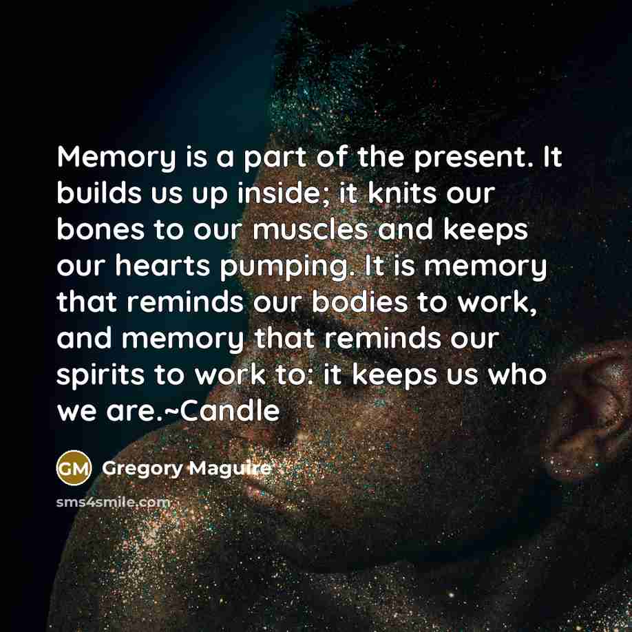 “Memory is a part of the present. It builds us…” quote by Gregory Maguire
