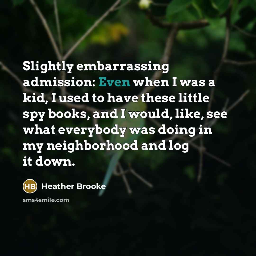 “Slightly embarrassing admission: Even when I was a kid, I…” quote by Heather Brooke