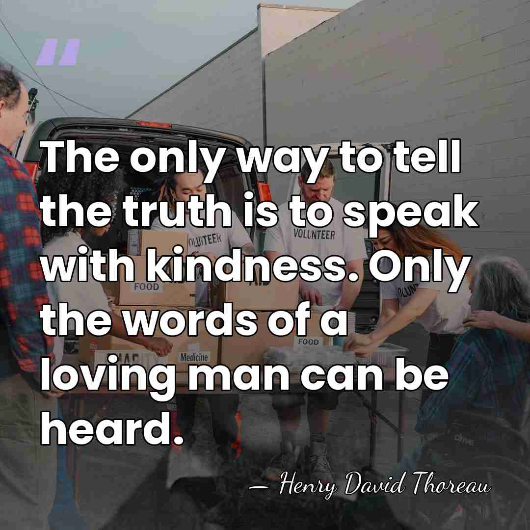 The only way to tell the truth is to speak with kindness.&hellip; - Henry David Thoreau