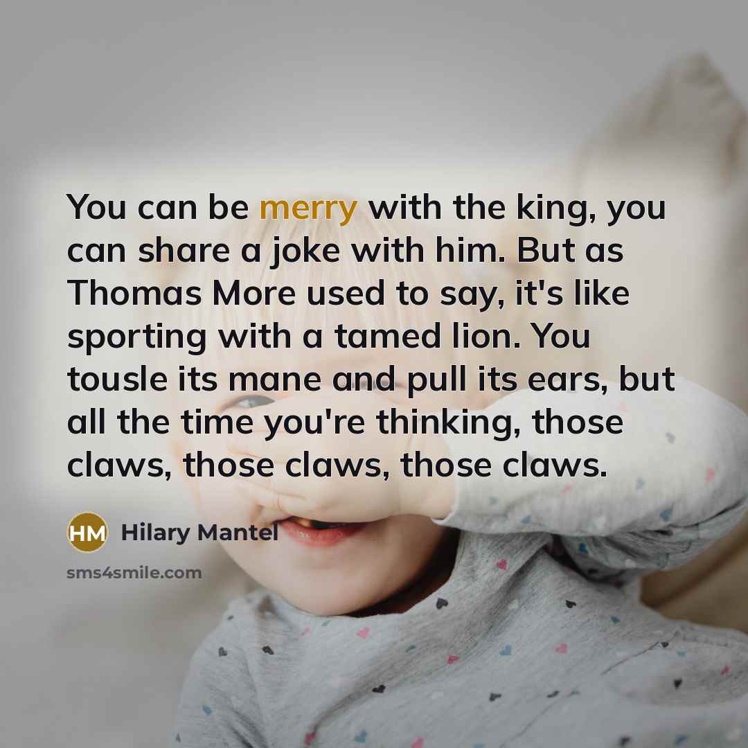 “You can be merry with the king, you can share…” quote by Hilary Mantel