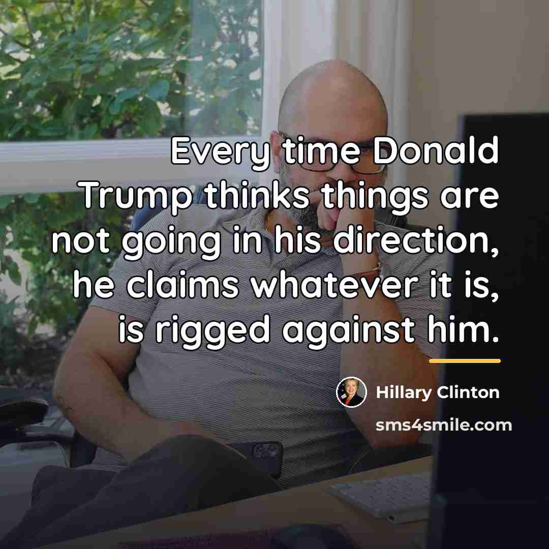 “Every time Donald Trump thinks things are not going in…” quote by Hillary Clinton
