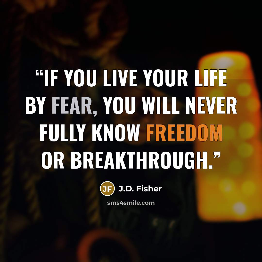 “If you live your life by fear, you will never fully know freedom or breakthrough.” quote by J.D. Fisher