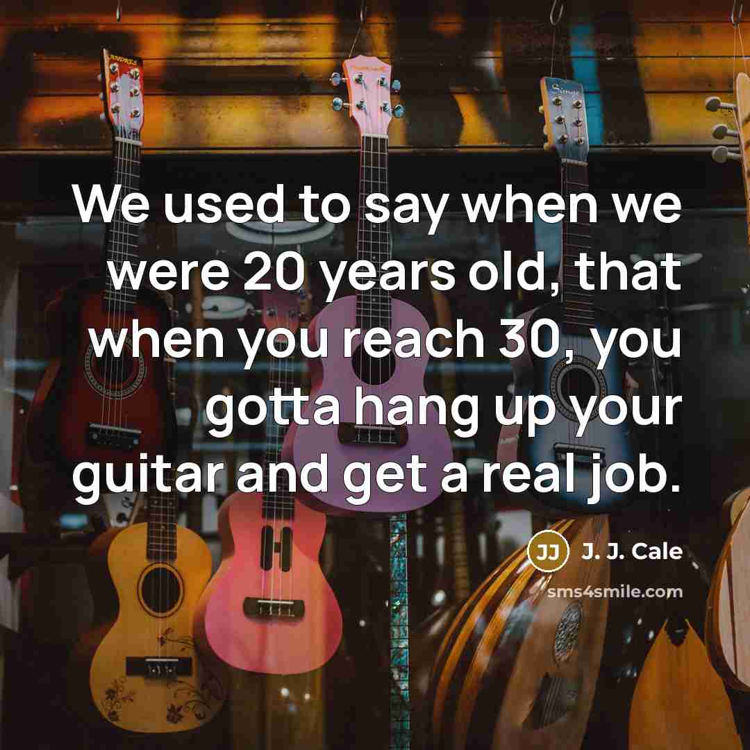 “We used to say when we were 20 years old,…” quote by J. J. Cale