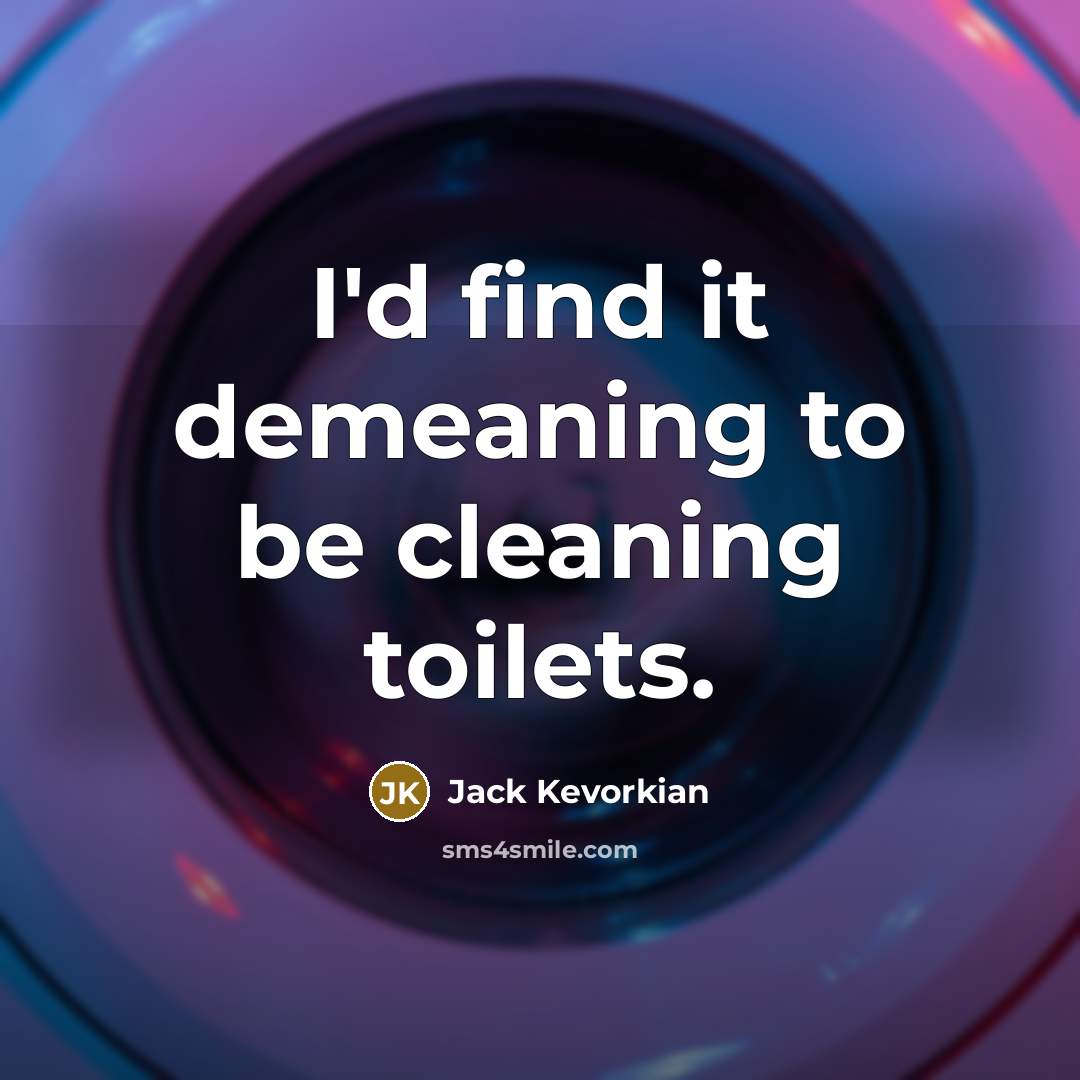 “I'd find it demeaning to be cleaning toilets.…” quote by Jack Kevorkian
