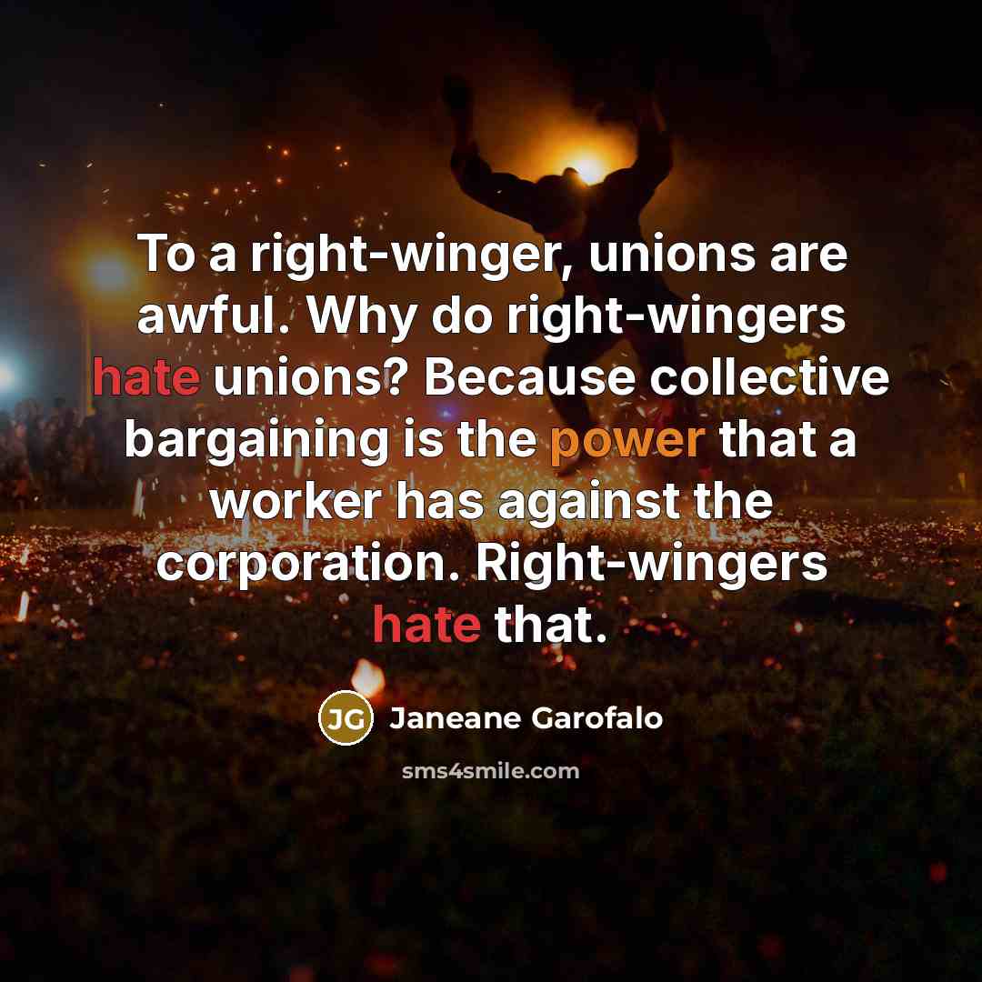 “To a right-winger, unions are awful. Why do right-wingers hate…” quote by Janeane Garofalo