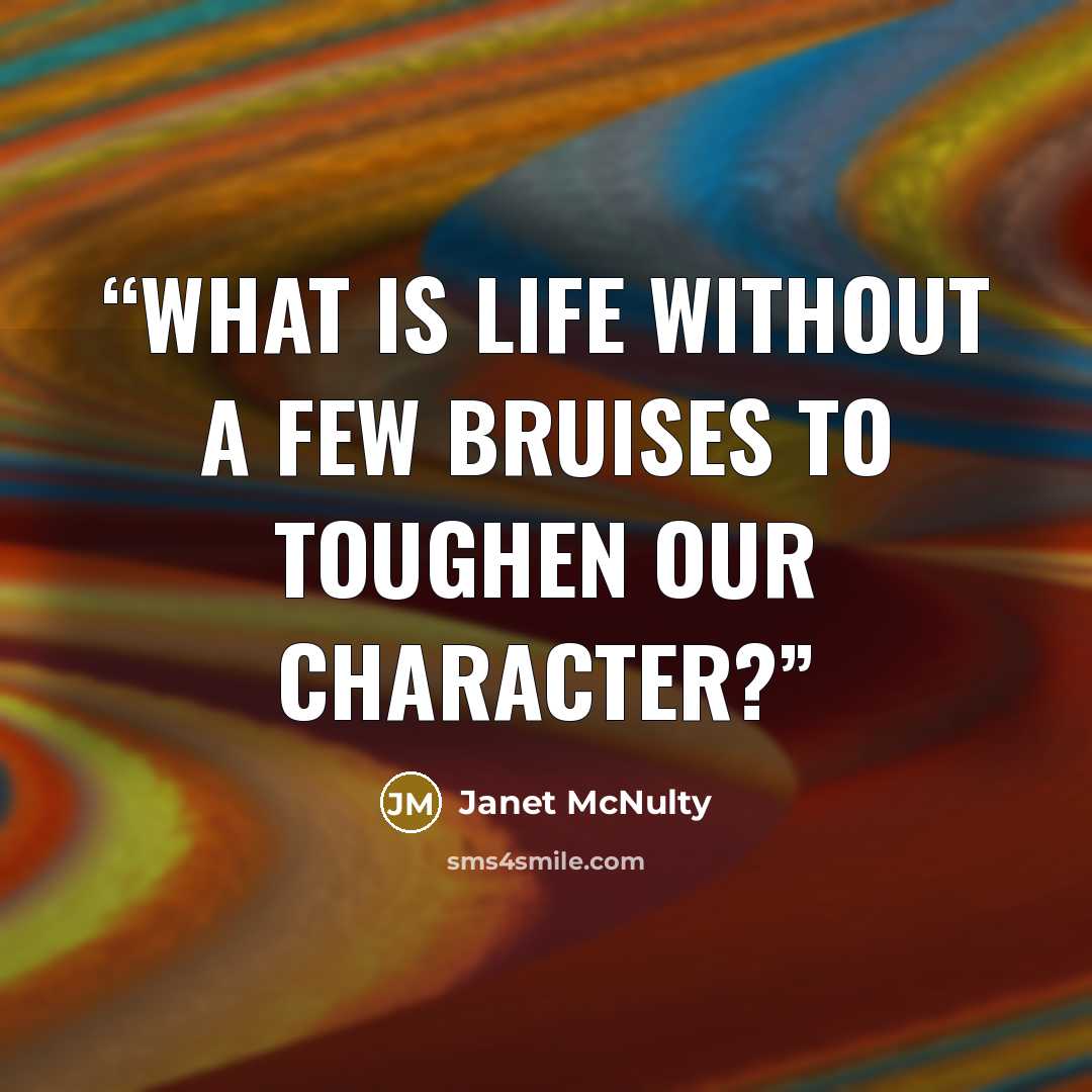 “What is life without a few bruises to toughen our character?” quote by Janet McNulty