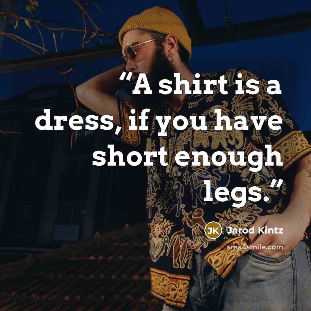 “A shirt is a dress, if you have short enough legs.” quote by Jarod Kintz