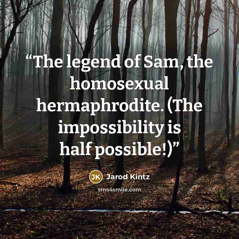 “The legend of Sam, the homosexual hermaphrodite. (The impossibility is half possible!)” quote by Jarod Kintz