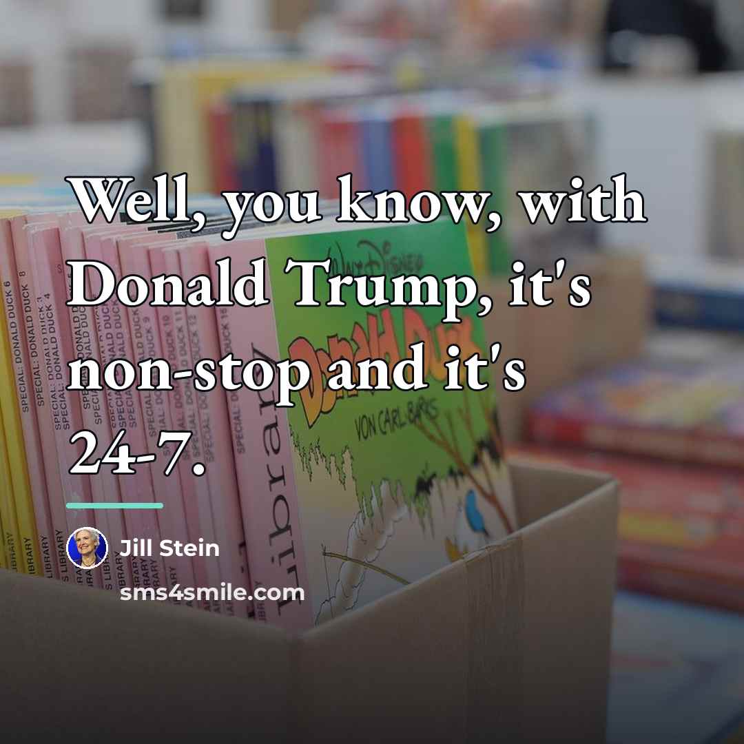“Well, you know, with Donald Trump, it's non-stop and it's…” quote by Jill Stein
