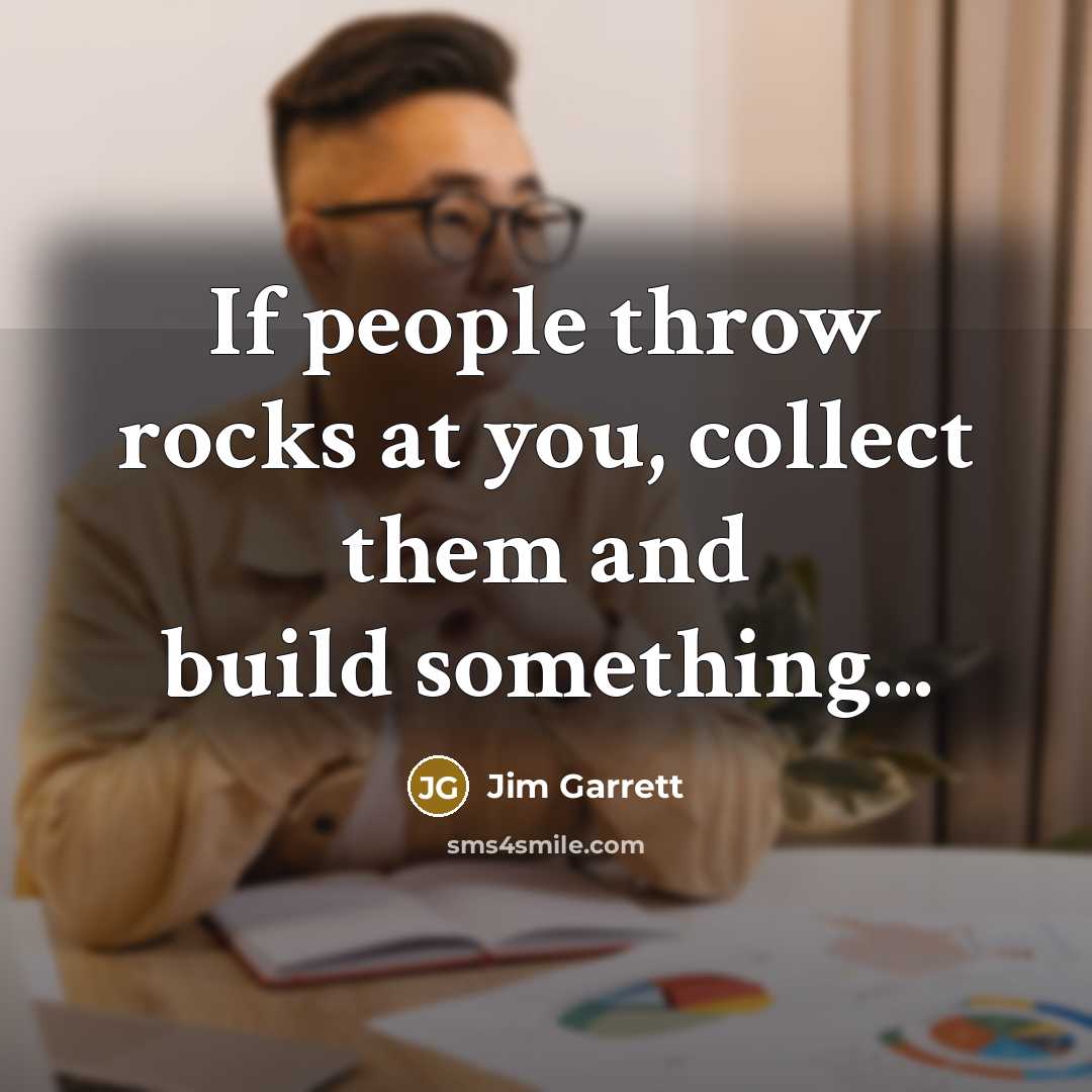 “If people throw rocks at you, collect them and build…” quote by Jim Garrett