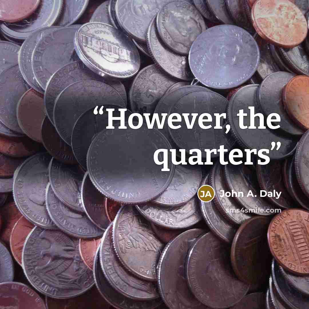 “However, the quarters” quote by John A. Daly
