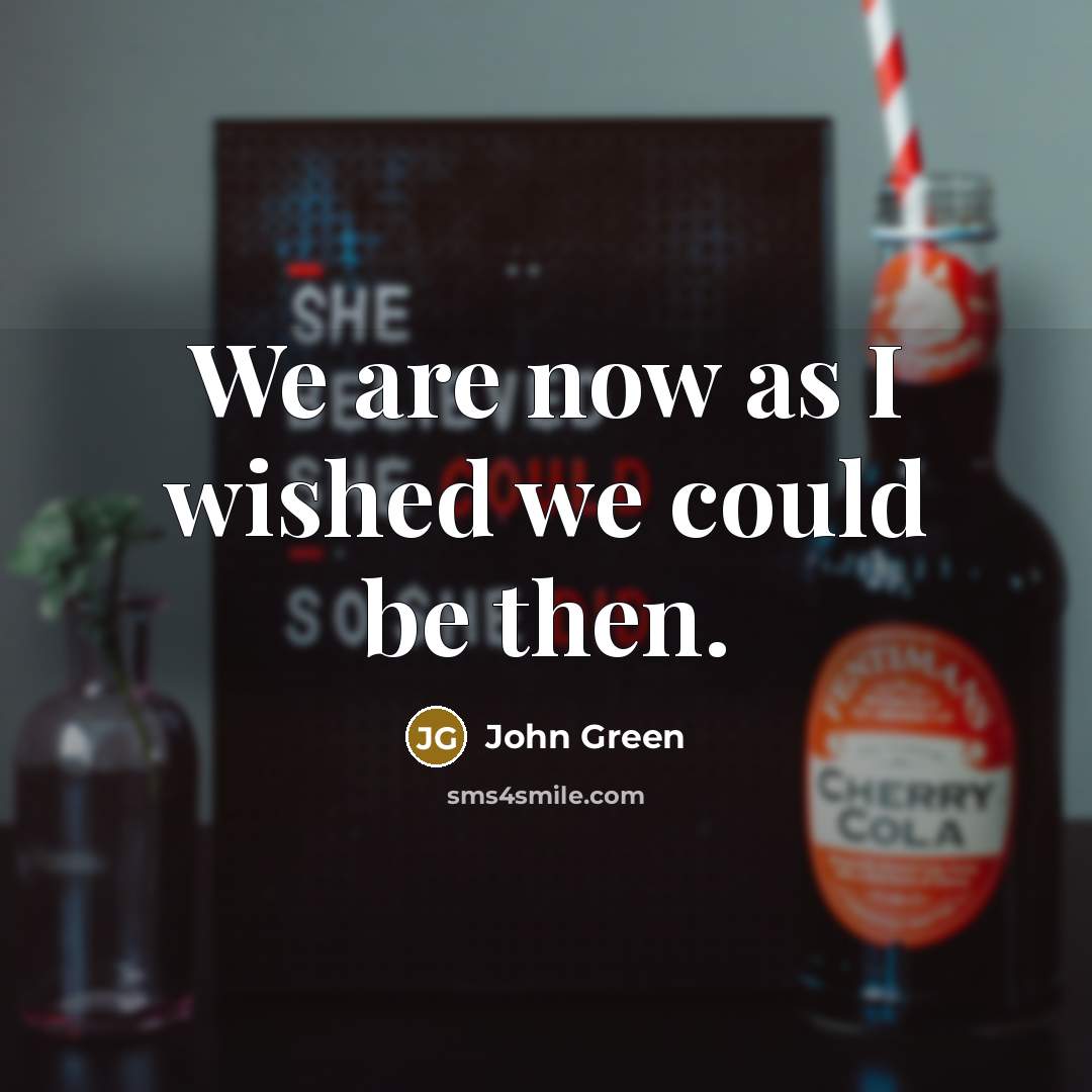 “We are now as I wished we could be then.…” quote by John Green