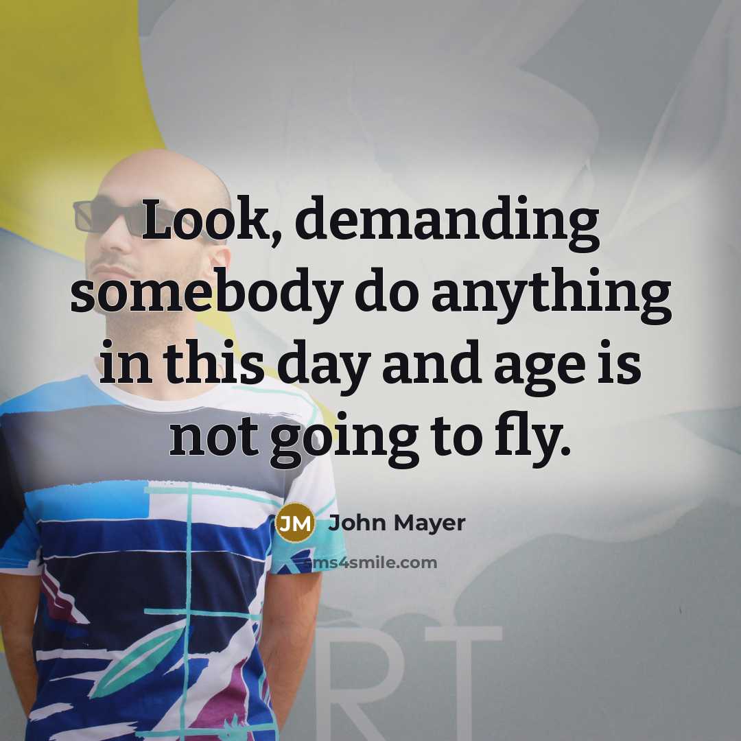 “Look, demanding somebody do anything in this day and age…” quote by John Mayer