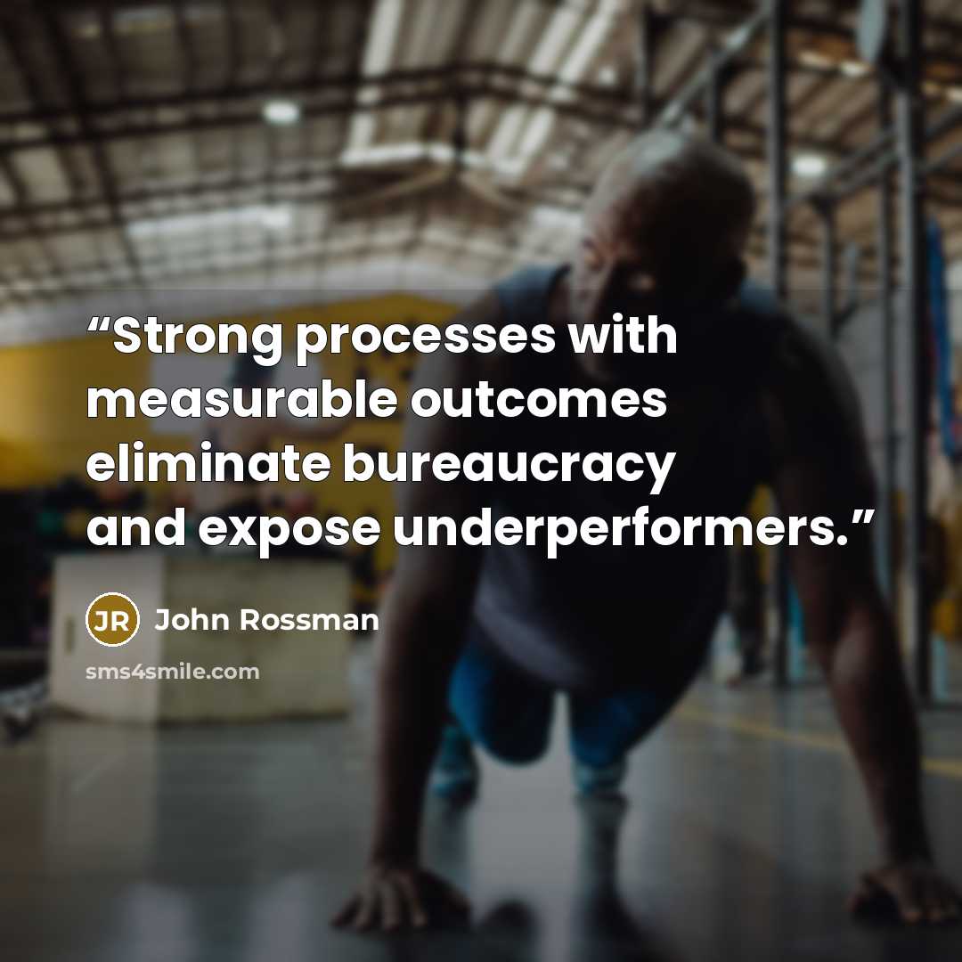 “Strong processes with measurable outcomes eliminate bureaucracy and expose underperformers.” quote by John Rossman