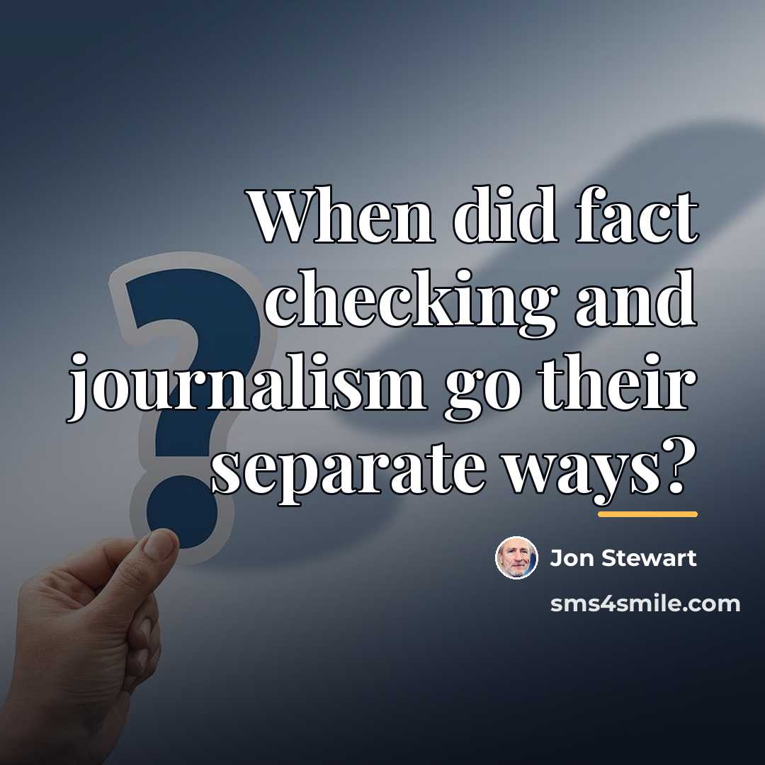 “When did fact checking and journalism go their separate ways?…” quote by Jon Stewart
