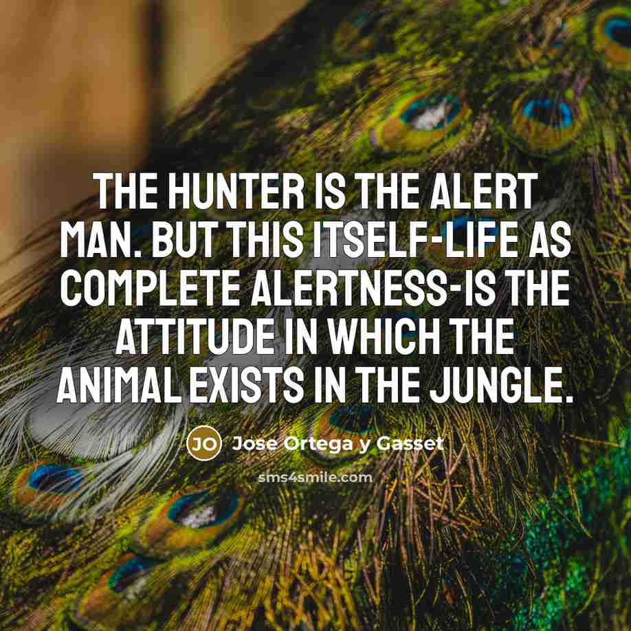 “The hunter is the alert man. But this itself-life as…” quote by Jose Ortega y Gasset
