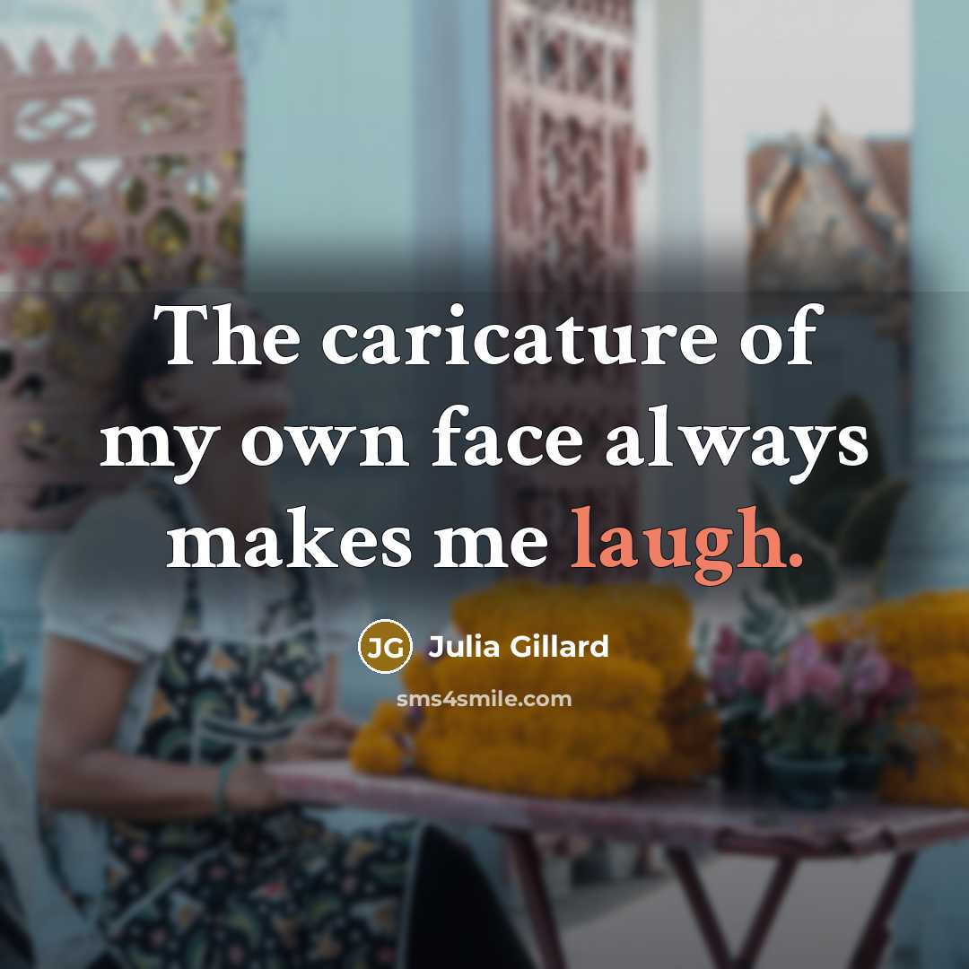 “The caricature of my own face always makes me laugh.” quote by Julia Gillard