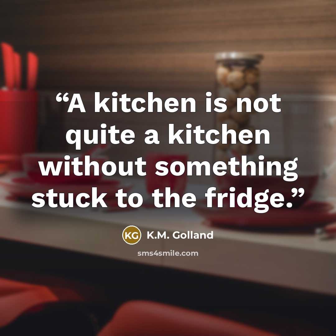 “A kitchen is not quite a kitchen without something stuck to the fridge.” quote by K.M. Golland