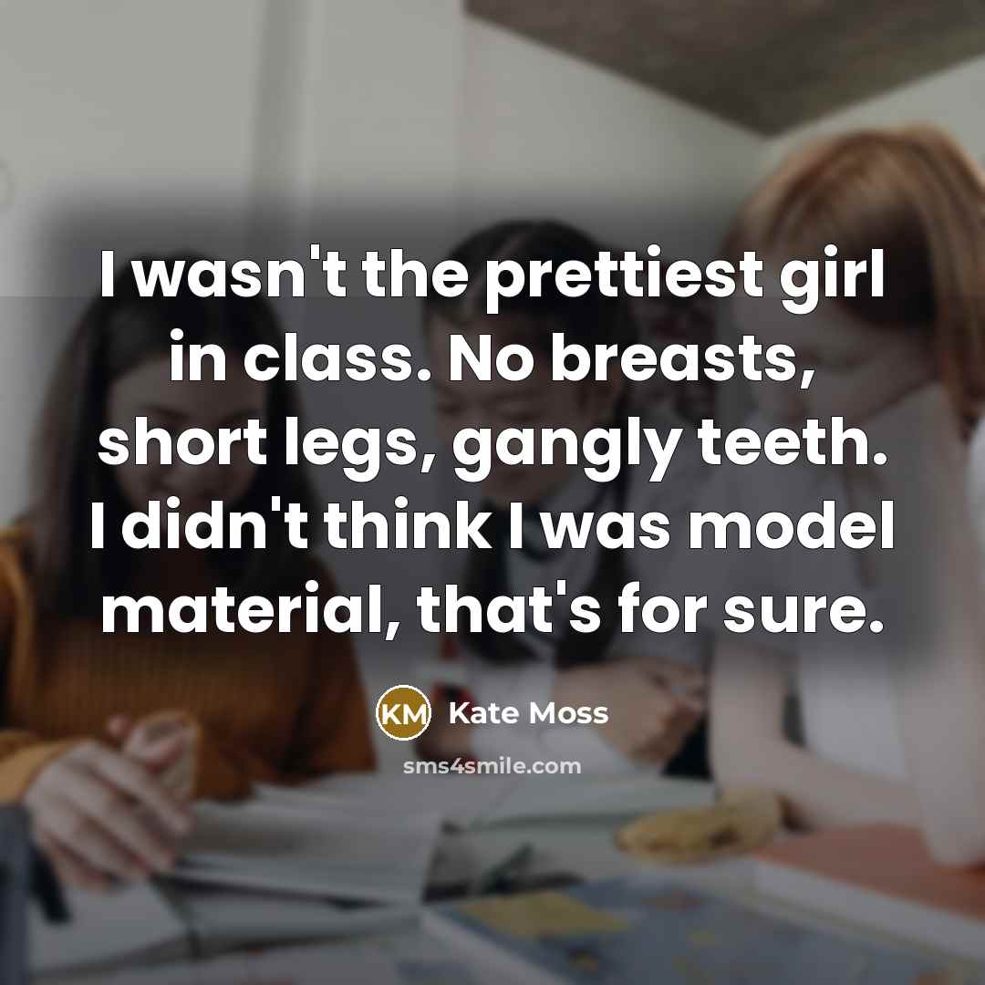 “I wasn't the prettiest girl in class. No breasts, short…” quote by Kate Moss