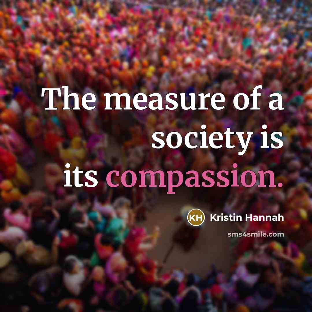 “The measure of a society is its compassion.…” quote by Kristin Hannah