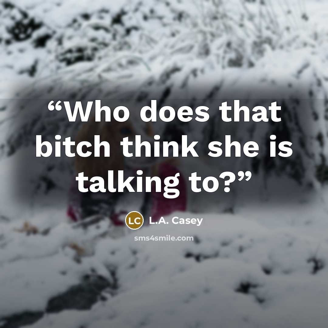 “Who does that bitch think she is talking to?” quote by L.A. Casey