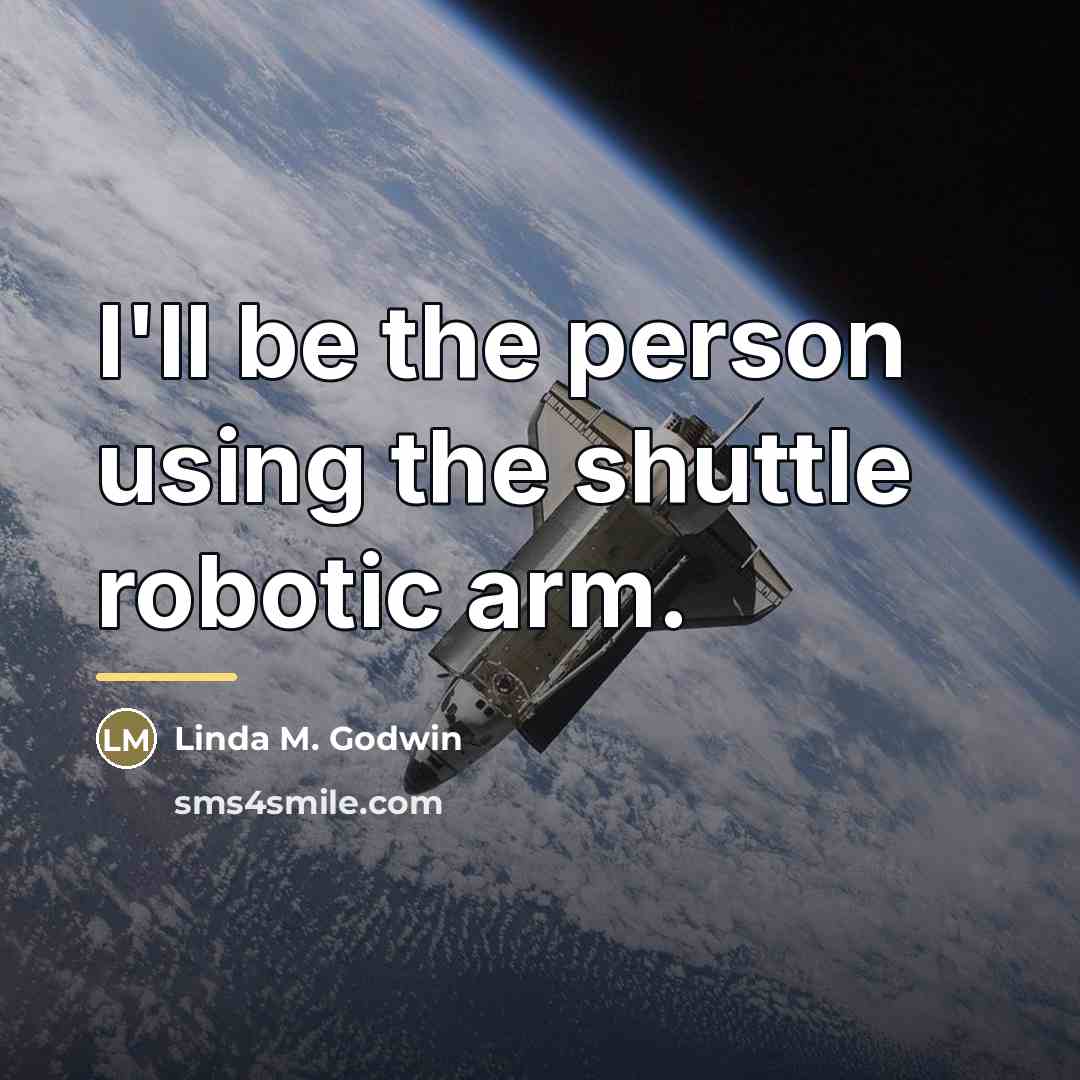“I'll be the person using the shuttle robotic arm.…” quote by Linda M. Godwin
