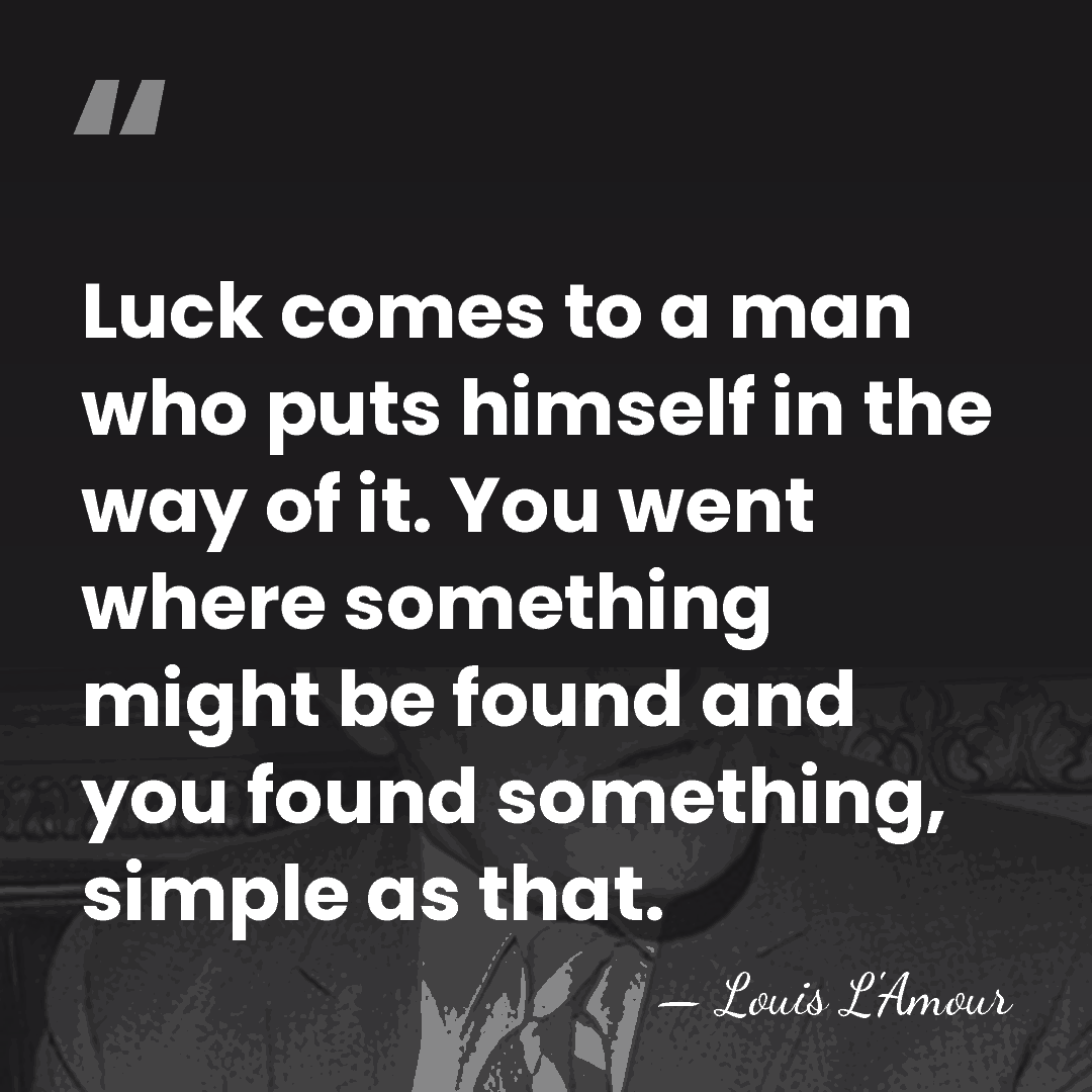 Luck comes to a man who puts himself in the way of&hellip; - Louis L'Amour