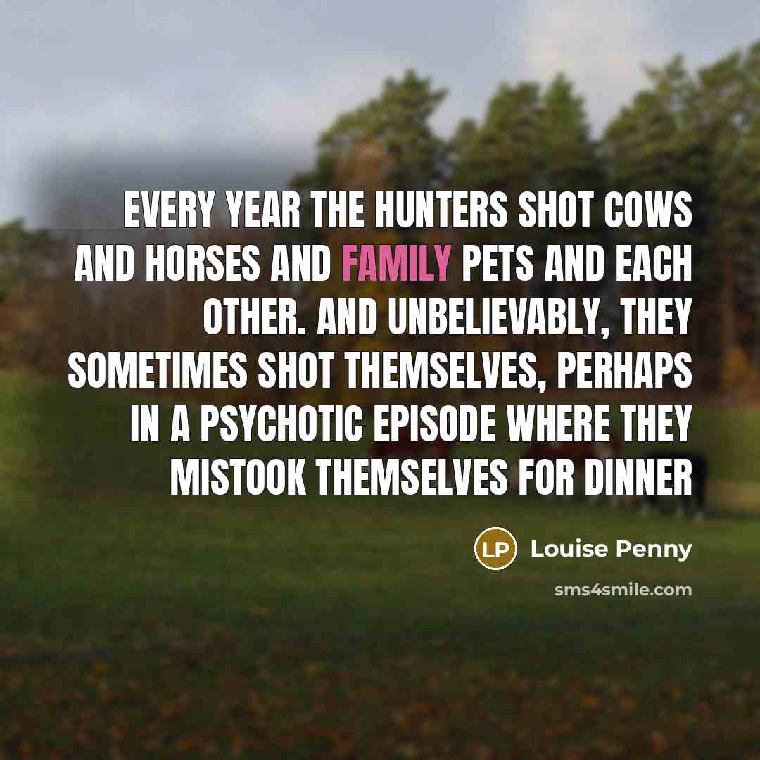“Every year the hunters shot cows and horses and family…” quote by Louise Penny