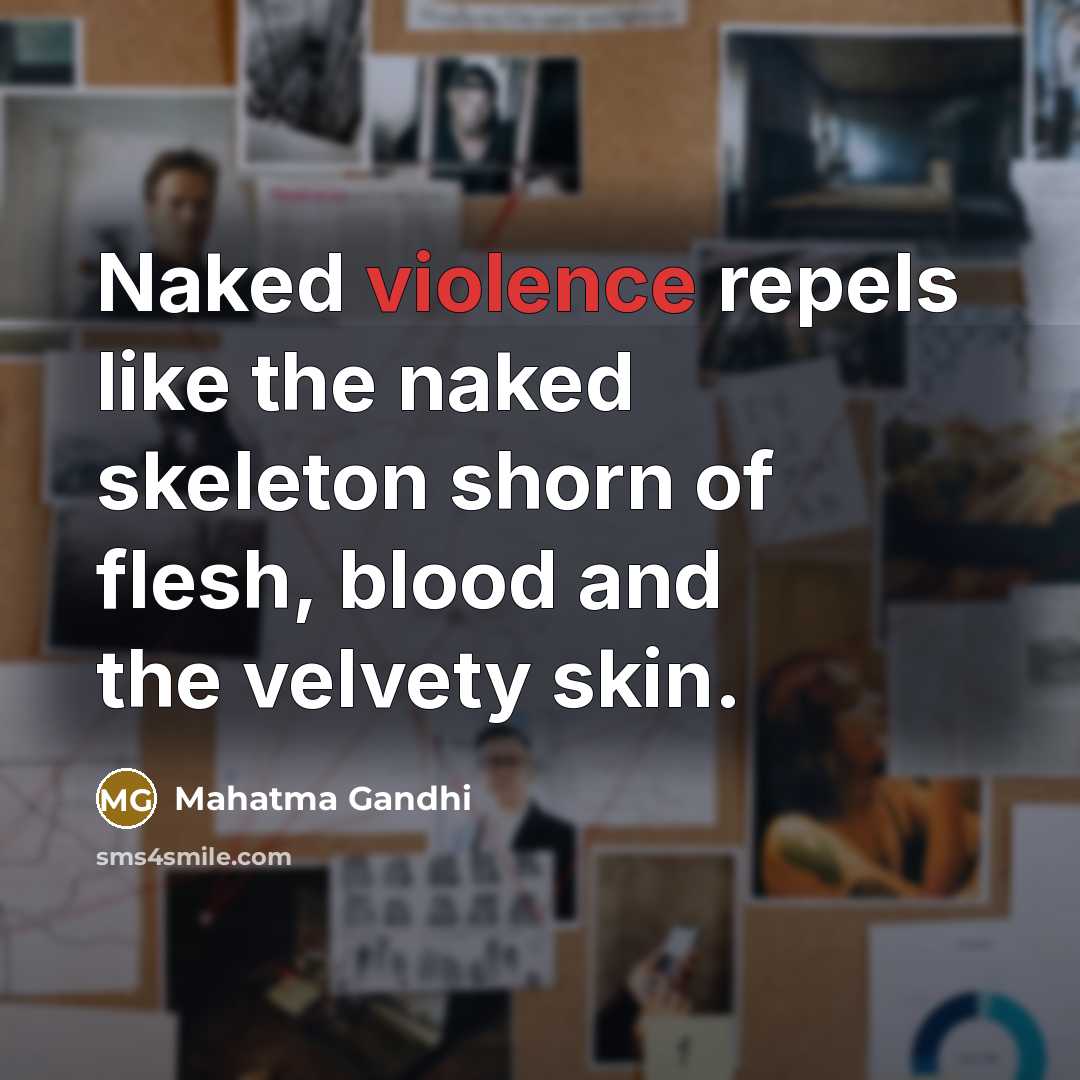 “Naked violence repels like the naked skeleton shorn of flesh,…” quote by Mahatma Gandhi