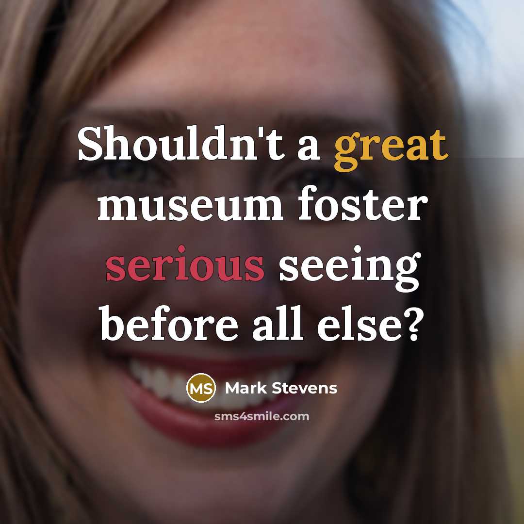 “Shouldn't a great museum foster serious seeing before all else?” quote by Mark Stevens