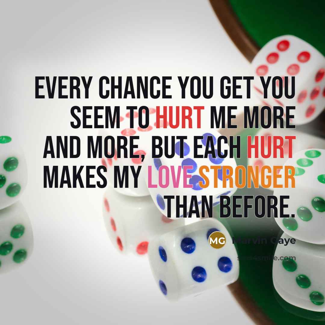“Every chance you get you seem to hurt me more…” quote by Marvin Gaye