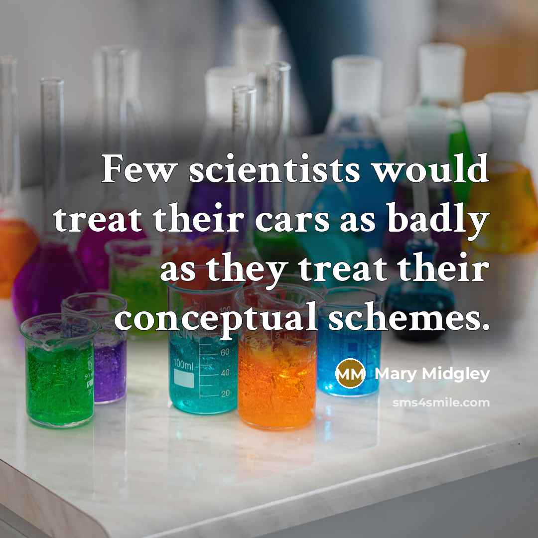 “Few scientists would treat their cars as badly as they…” quote by Mary Midgley