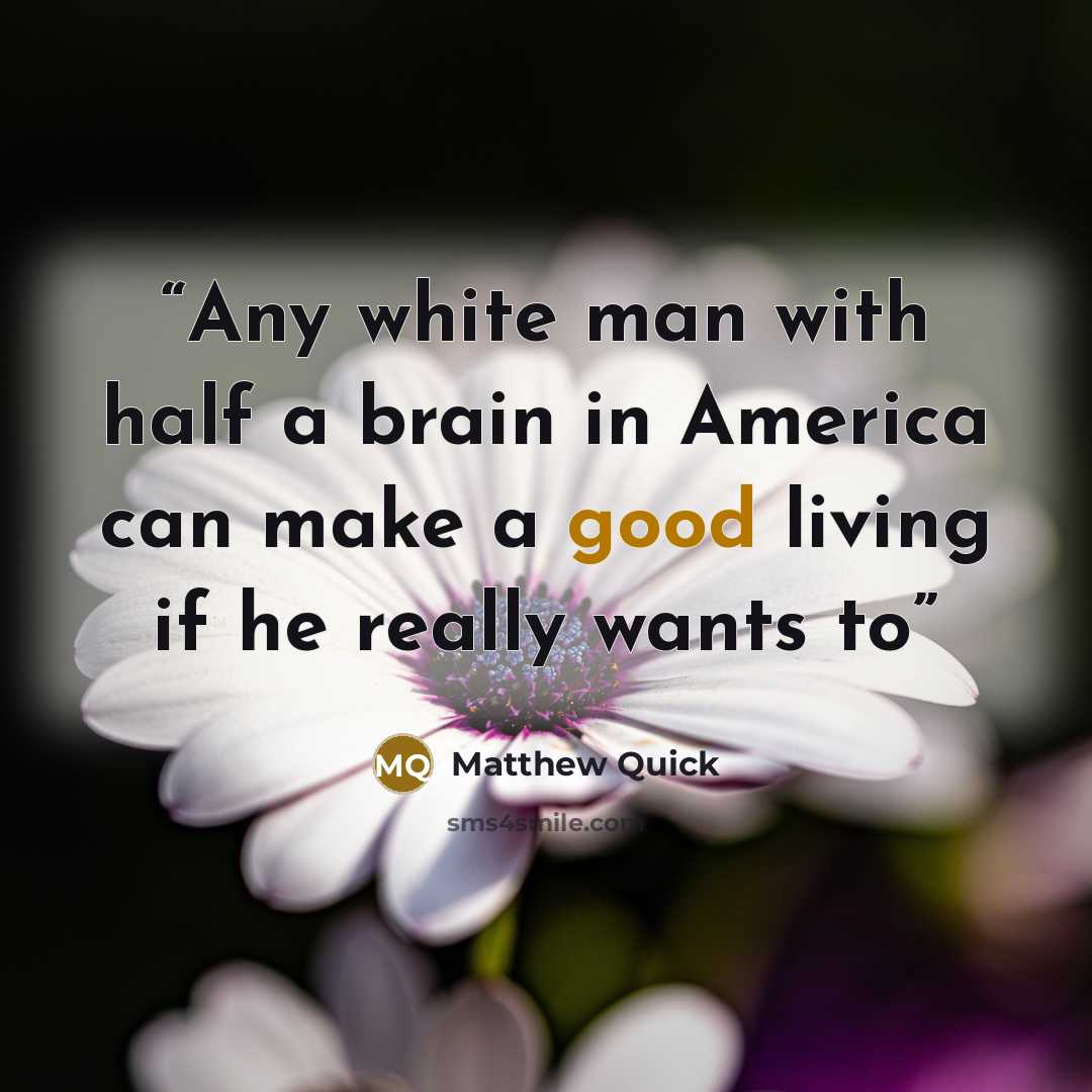 “Any white man with half a brain in America can make a good living if he really wants to” quote by Matthew Quick