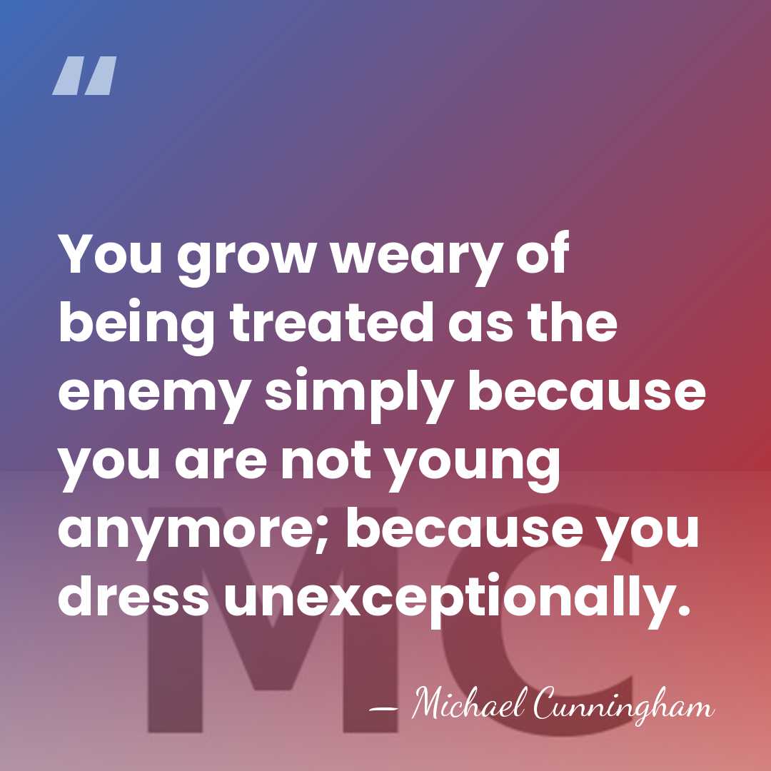 You grow weary of being treated as the enemy simply because you&hellip; - Michael Cunningham