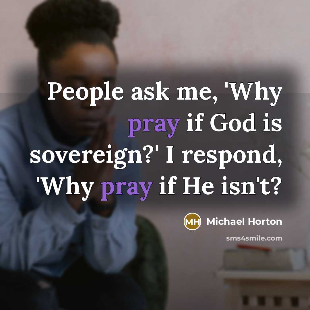 “People ask me, 'Why pray if God is sovereign?' I…” quote by Michael Horton