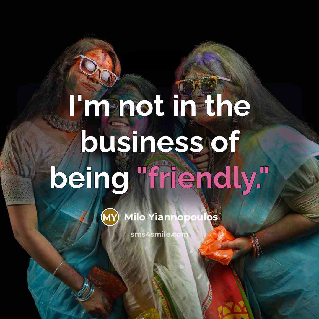 “I'm not in the business of being "friendly."…” quote by Milo Yiannopoulos
